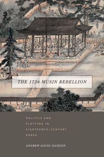 Cover image for The 1728 Musin Rebellion: Politics and Plotting in Eighteenth-Century Korea