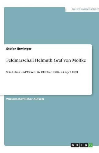 Cover image for Feldmarschall Helmuth Graf von Moltke: Sein Leben und Wirken. 26. Oktober 1800 - 24. April 1891