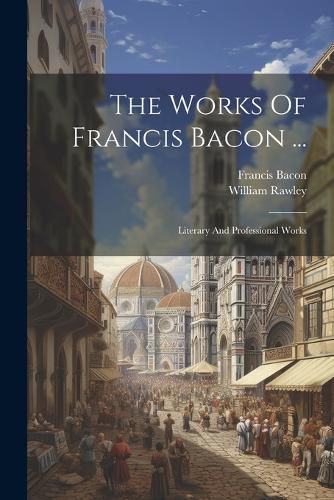 The Works Of Francis Bacon ...