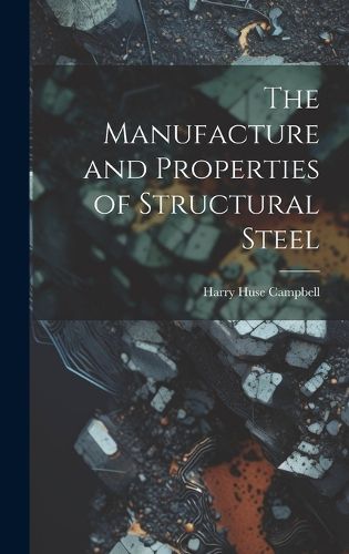 Cover image for The Manufacture and Properties of Structural Steel