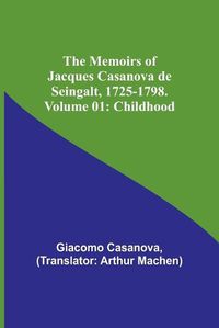 Cover image for The Memoirs of Jacques Casanova de Seingalt, 1725-1798. Volume 01