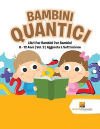 Cover image for Bambini Quantici: Libri Per Bambini Per Bambini 8 - 12 Anni Vol. 2 Aggiunta E Sottrazione