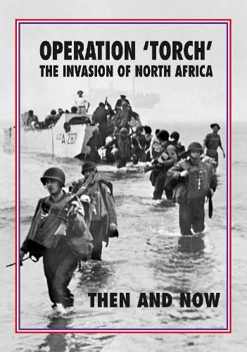 Torch Operation 'Torch' The Invasion of North Africa: Then and Now