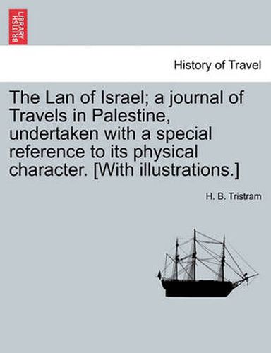 Cover image for The LAN of Israel; A Journal of Travels in Palestine, Undertaken with a Special Reference to Its Physical Character. [With Illustrations.]