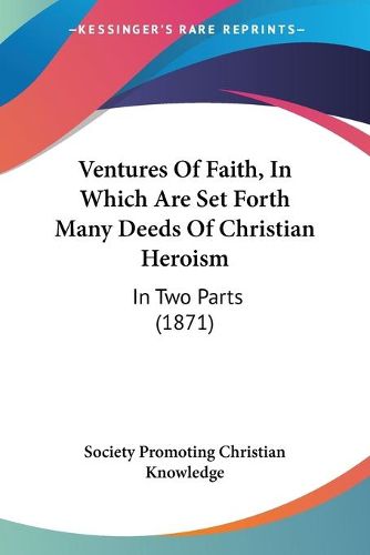 Cover image for Ventures of Faith, in Which Are Set Forth Many Deeds of Christian Heroism: In Two Parts (1871)