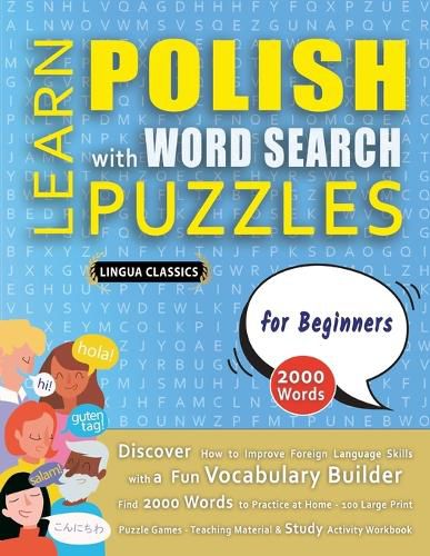 Cover image for LEARN POLISH WITH WORD SEARCH PUZZLES FOR BEGINNERS - Discover How to Improve Foreign Language Skills with a Fun Vocabulary Builder. Find 2000 Words to Practice at Home - 100 Large Print Puzzle Games - Teaching Material, Study Activity Workbook