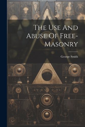 Cover image for The Use And Abuse Of Free-masonry