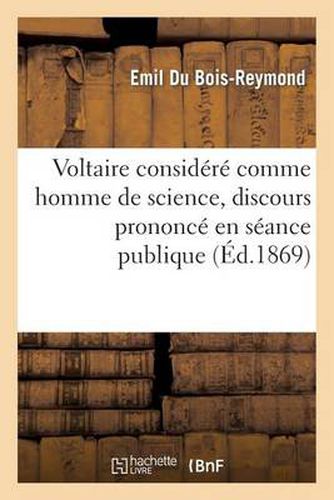 Voltaire Considere Comme Homme de Science: , Discours Prononce En Seance Publique de l'Academie Royale Des Sciences de Berlin...