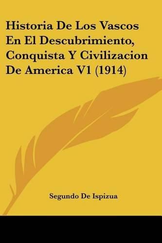 Cover image for Historia de Los Vascos En El Descubrimiento, Conquista y Civilizacion de America V1 (1914)