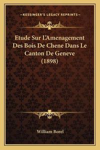 Cover image for Etude Sur L'Amenagement Des Bois de Chene Dans Le Canton de Geneve (1898)