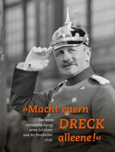 Cover image for Macht Euern Dreck Alleene!: Der Letzte Sachsische Konig, Seine Schlosser Und Die Revolution 1918