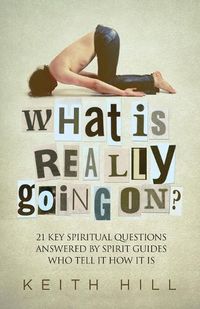 Cover image for What Is Really Going On?: 21 Key Spiritual Questions Answered By Spirit Guides Who Tell It How It Is