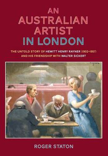 Cover image for An Australian artist in London: The untold story of Hewitt Henry Rayner (1902-1957) and his friendship with Walter Sickert