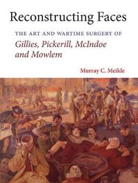 Cover image for Reconstructing Faces: The Art and Wartime Surgery of Gillies, Pickerill, McIndoe and Mowlem