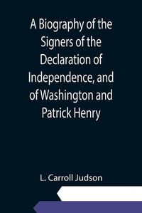 Cover image for A Biography of the Signers of the Declaration of Independence, and of Washington and Patrick Henry; With an appendix, containing the Constitution of the United States, and other documents