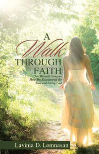 Cover image for A Walk Through Faith: One Woman's Story on How She Encountered the True and Living God