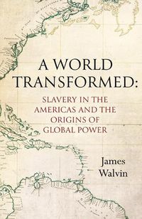 Cover image for A World Transformed: Slavery in the Americas and the Origins of Global Power