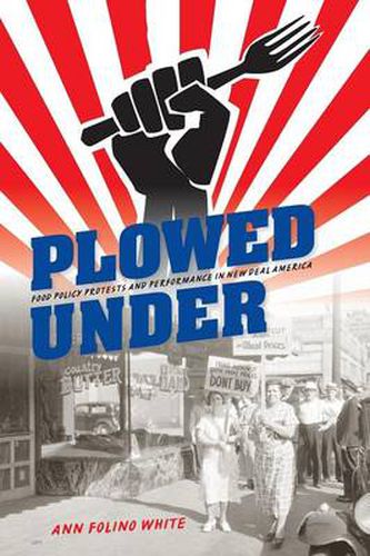 Cover image for Plowed Under: Food Policy Protests and Performance in New Deal America