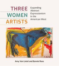 Cover image for Three Women Artists: Expanding Abstract Expressionism in the American West