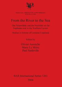 Cover image for From the River to the Sea: The Palaeolithic and the Neolithic on the Euphrates and in the Northern Levant. Studies in honour of Lorraine Copeland