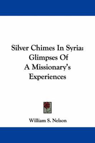 Cover image for Silver Chimes in Syria: Glimpses of a Missionary's Experiences