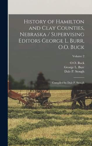 Cover image for History of Hamilton and Clay Counties, Nebraska / Supervising Editors George L. Burr, O.O. Buck; Compiled by Dale P. Stough; Volume 2