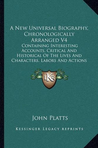 A New Universal Biography, Chronologically Arranged V4: Containing Interesting Accounts, Critical and Historical of the Lives and Characters, Labors and Actions of Eminent Persons