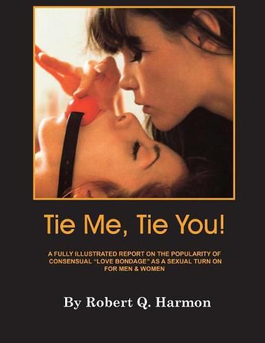 Cover image for Tie Me, Tie You!: A Fully-Illustrated Report on the Growing Popularity of Consensual  Love Bondage  as a Sexual Turn-on for Men and Women