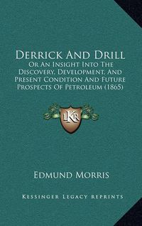 Cover image for Derrick and Drill: Or an Insight Into the Discovery, Development, and Present Condition and Future Prospects of Petroleum (1865)