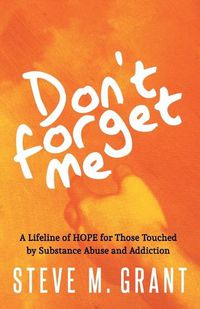 Cover image for Don't Forget Me: A Lifeline of HOPE for Those Touched by Substance Abuse and Addiction