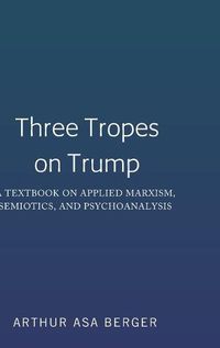 Cover image for Three Tropes on Trump: A Textbook on Applied Marxism, Semiotics, and Psychoanalysis