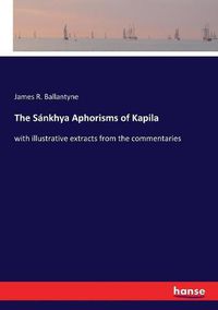 Cover image for The Sankhya Aphorisms of Kapila: with illustrative extracts from the commentaries