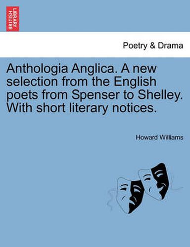 Anthologia Anglica. a New Selection from the English Poets from Spenser to Shelley. with Short Literary Notices.