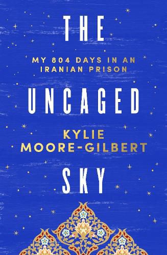 Cover image for The Uncaged Sky: My 804 days in an Iranian prison