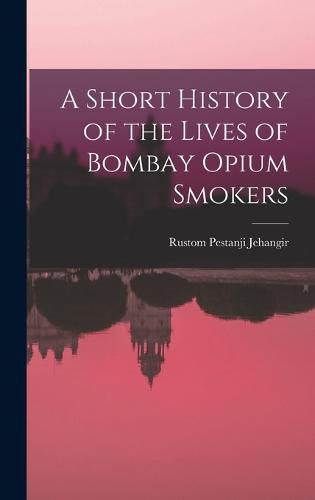 Cover image for A Short History of the Lives of Bombay Opium Smokers