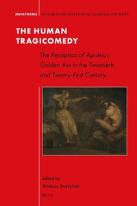 Cover image for The Human Tragicomedy: the Reception of Apuleius' Golden Ass in the Twentieth and Twenty-First Century