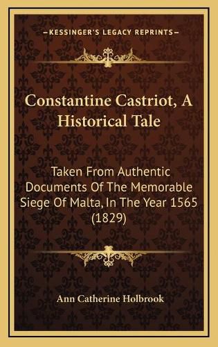 Cover image for Constantine Castriot, a Historical Tale: Taken from Authentic Documents of the Memorable Siege of Malta, in the Year 1565 (1829)