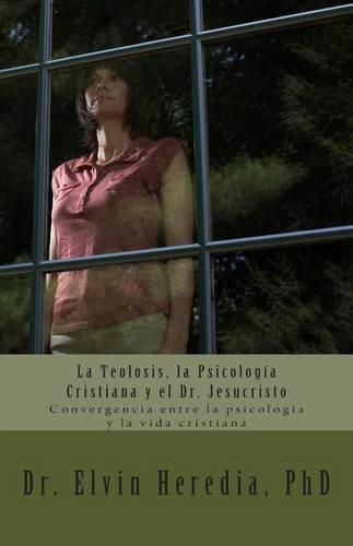 Cover image for La Teolosis, la Psicologia Cristiana y el Dr. Jesucristo: Convergencia entre la psicologia y la vida cristiana