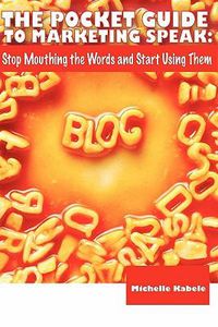 Cover image for The Pocket Guide To Marketing Speak: Stop Mouthing The Words And Start Using Them