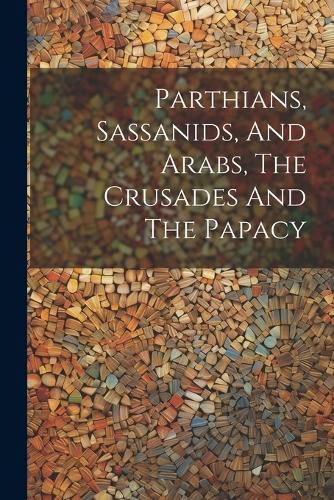 Cover image for Parthians, Sassanids, And Arabs, The Crusades And The Papacy