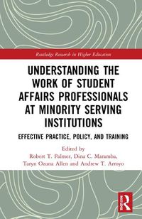 Cover image for Understanding the Work of Student Affairs Professionals at Minority Serving Institutions: Effective Practice, Policy, and Training