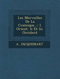 Cover image for Les Merveilles de La C Ramique...: I. Orient. II Et III. Occident