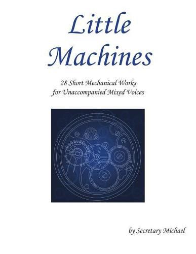 Little Machines: 28 Short Mechanical Works for Unaccompanied Mixed Voices