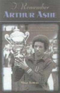 Cover image for I Remember Arthur Ashe: Memories of a True Tennis Pioneer and Champion of Social Causes by the People Who Knew Him
