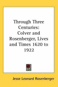 Cover image for Through Three Centuries: Colver and Rosenberger, Lives and Times 1620 to 1922