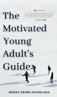 Cover image for The Motivated Young Adult's Guide to Career Success and Adulthood: Proven Tips for Becoming a Mature Adult, Starting a Rewarding Career and Finding Life Balance