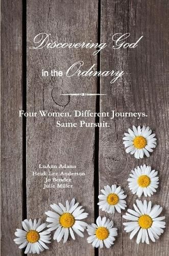 Discovering God in the Ordinary: Four Women. Different Journeys. Same Pursuit.