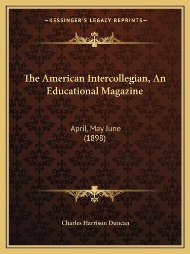 Cover image for The American Intercollegian, an Educational Magazine: April, May June (1898)