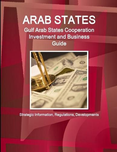 Cover image for Arab States: Gulf Arab States Cooperation Investment and Business Guide - Strategic Information, Regulations, Developments