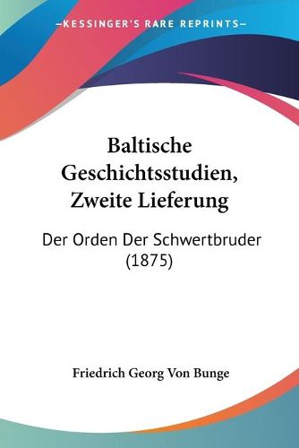 Cover image for Baltische Geschichtsstudien, Zweite Lieferung: Der Orden Der Schwertbruder (1875)